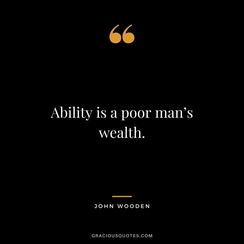 Ability is a poor man’s wealth.