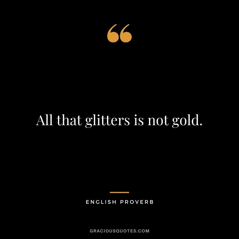 All that glitters is not gold. - English Proverb