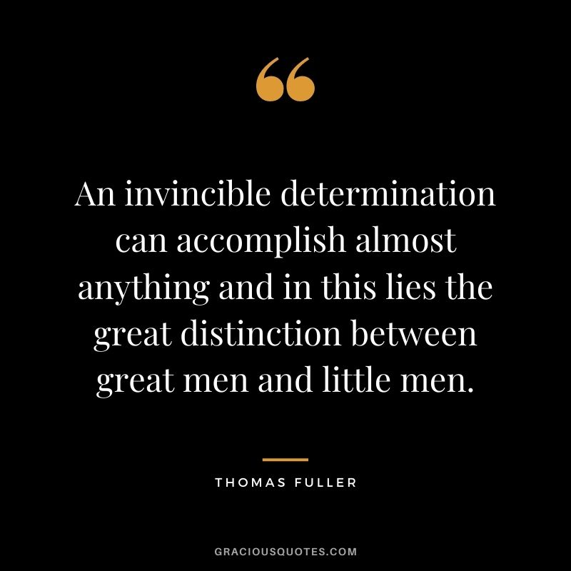 An invincible determination can accomplish almost anything and in this lies the great distinction between great men and little men.