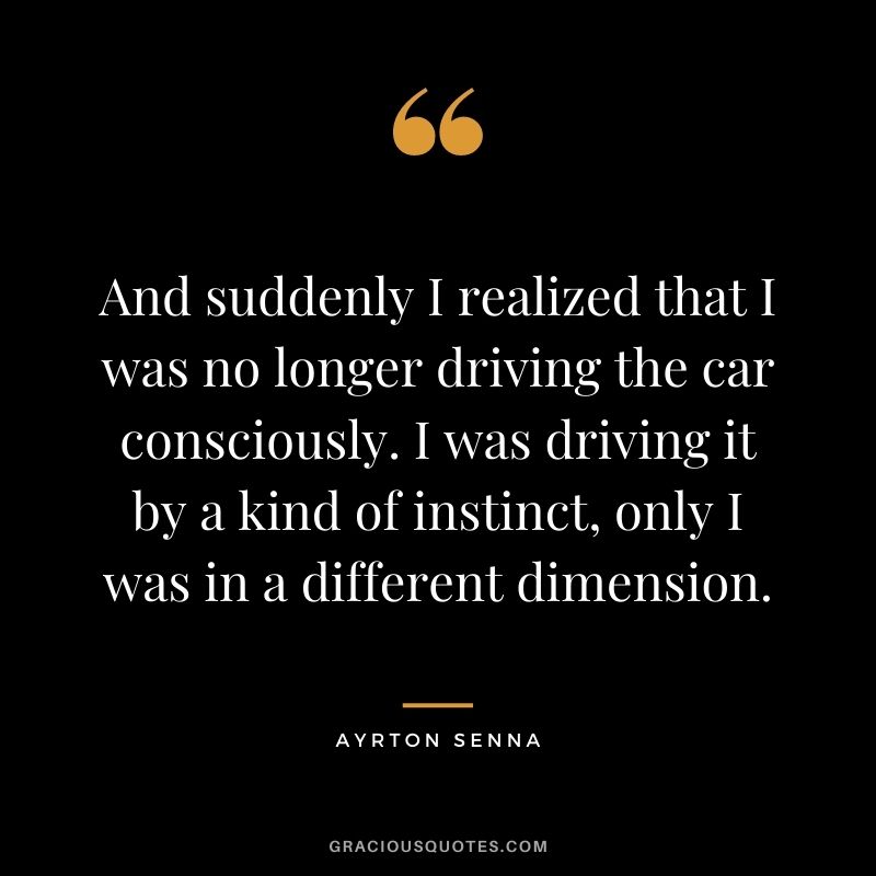 And suddenly I realized that I was no longer driving the car consciously. I was driving it by a kind of instinct, only I was in a different dimension.