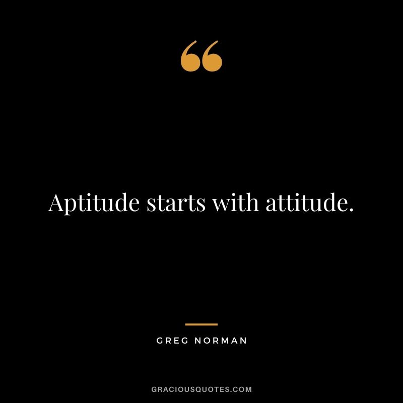 Aptitude starts with attitude.