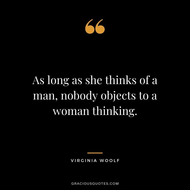 As long as she thinks of a man, nobody objects to a woman thinking.
