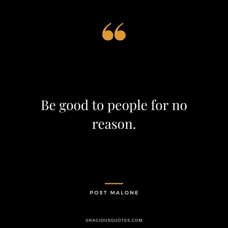 Be good to people for no reason.
