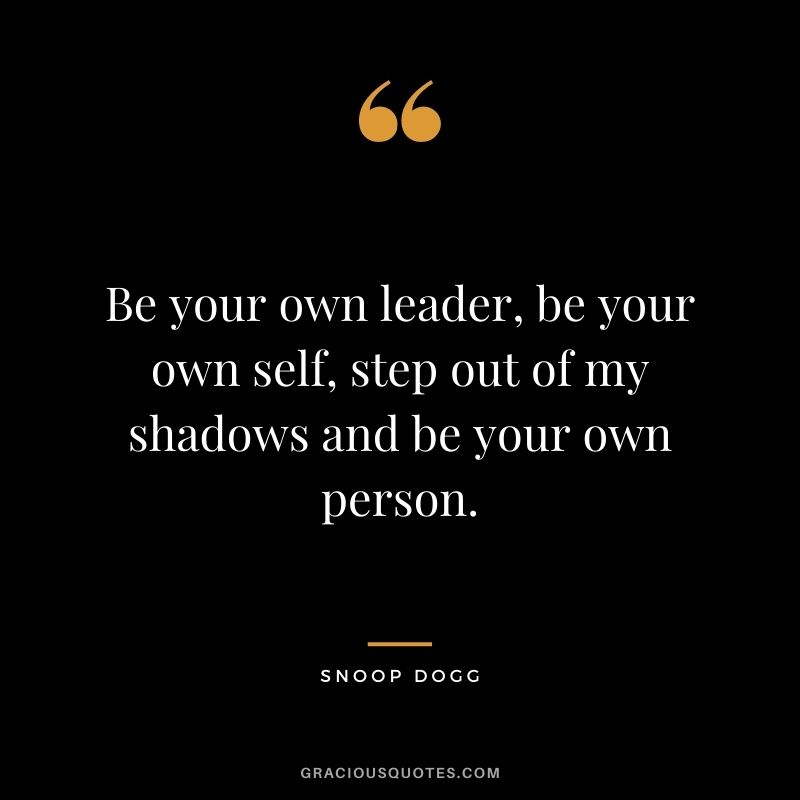 Be your own leader, be your own self, step out of my shadows and be your own person.