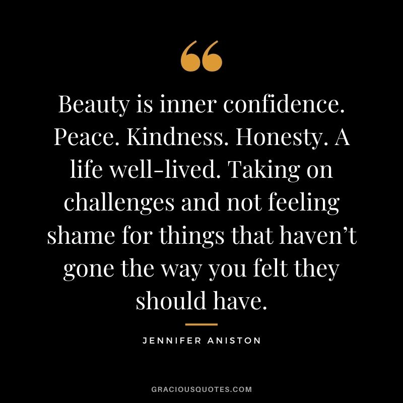 Beauty is inner confidence. Peace. Kindness. Honesty. A life well-lived. Taking on challenges and not feeling shame for things that haven’t gone the way you felt they should have.