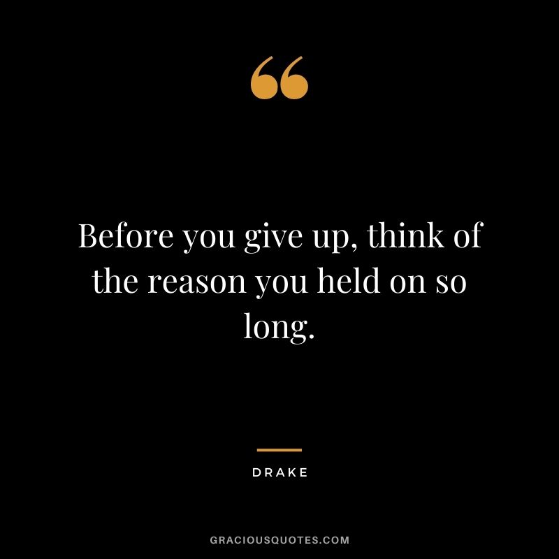 Before you give up, think of the reason you held on so long.