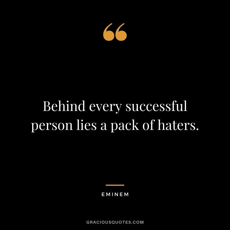 Behind every successful person lies a pack of haters. - Eminem