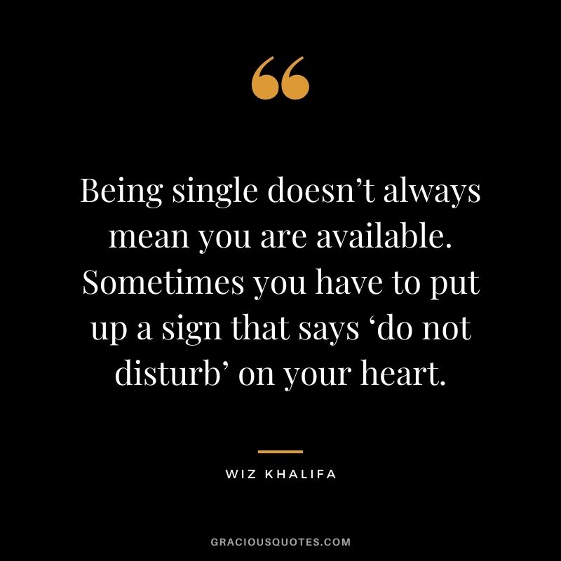 Being single doesn’t always mean you are available. Sometimes you have to put up a sign that says ‘do not disturb’ on your heart.