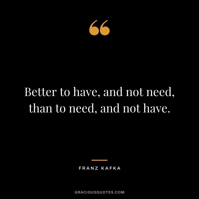 Better to have, and not need, than to need, and not have.