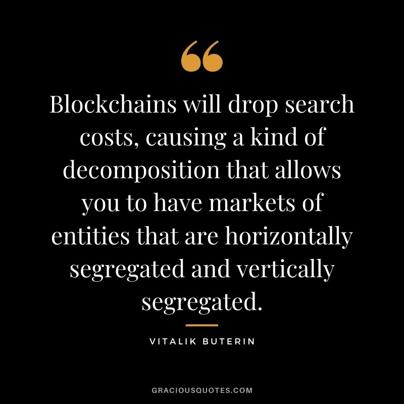 Blockchains will drop search costs, causing a kind of decomposition that allows you to have markets of entities that are horizontally segregated and vertically segregated.