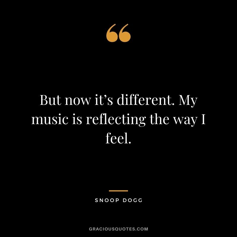 But now it’s different. My music is reflecting the way I feel.