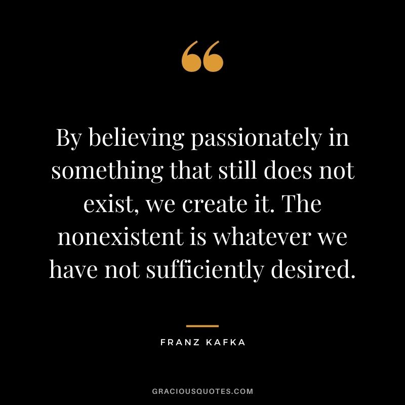 By believing passionately in something that still does not exist, we create it. The nonexistent is whatever we have not sufficiently desired.