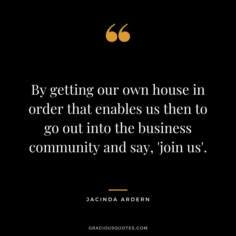 By getting our own house in order that enables us then to go out into the business community and say, 'join us'.