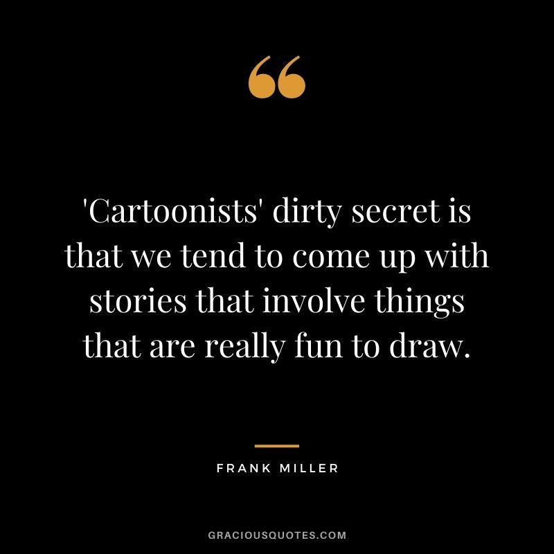 'Cartoonists' dirty secret is that we tend to come up with stories that involve things that are really fun to draw.