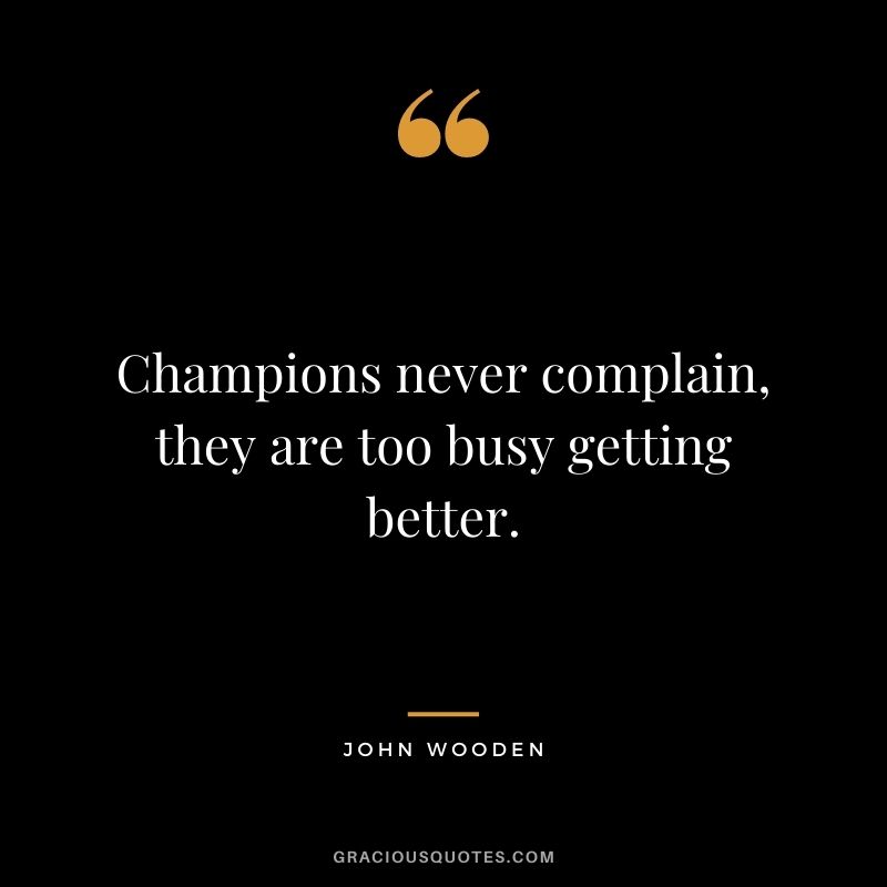 Champions never complain, they are too busy getting better.