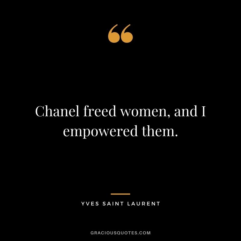 Chanel freed women, and I empowered them.