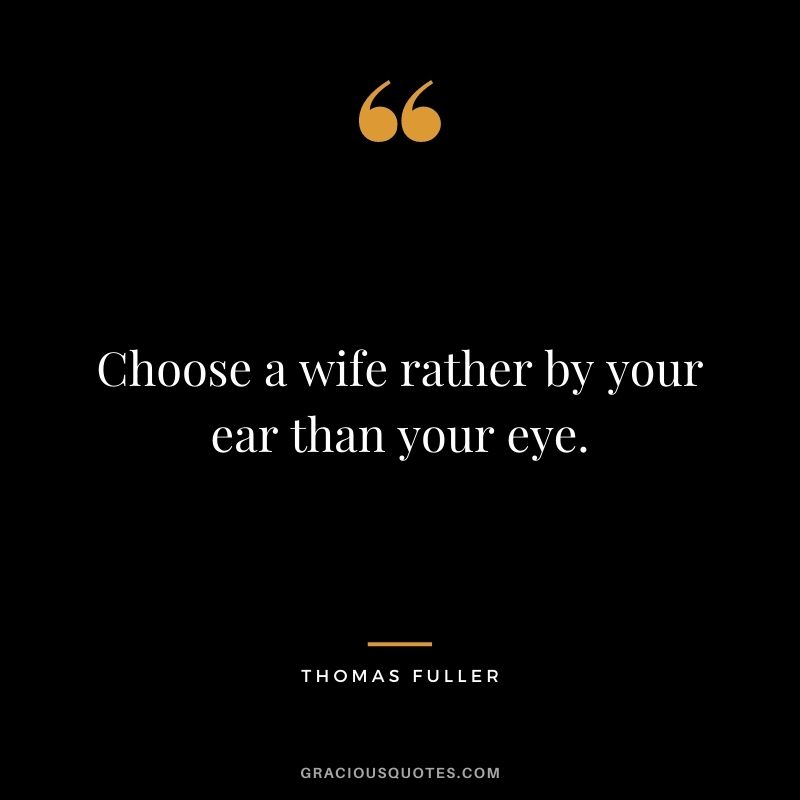 Choose a wife rather by your ear than your eye.