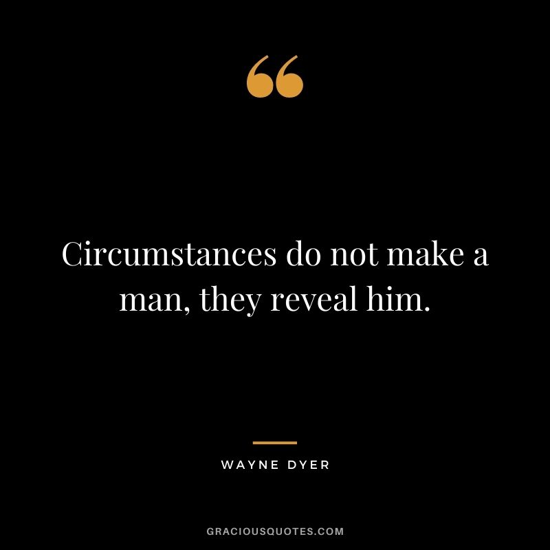 Circumstances do not make a man, they reveal him. - Wayne Dyer