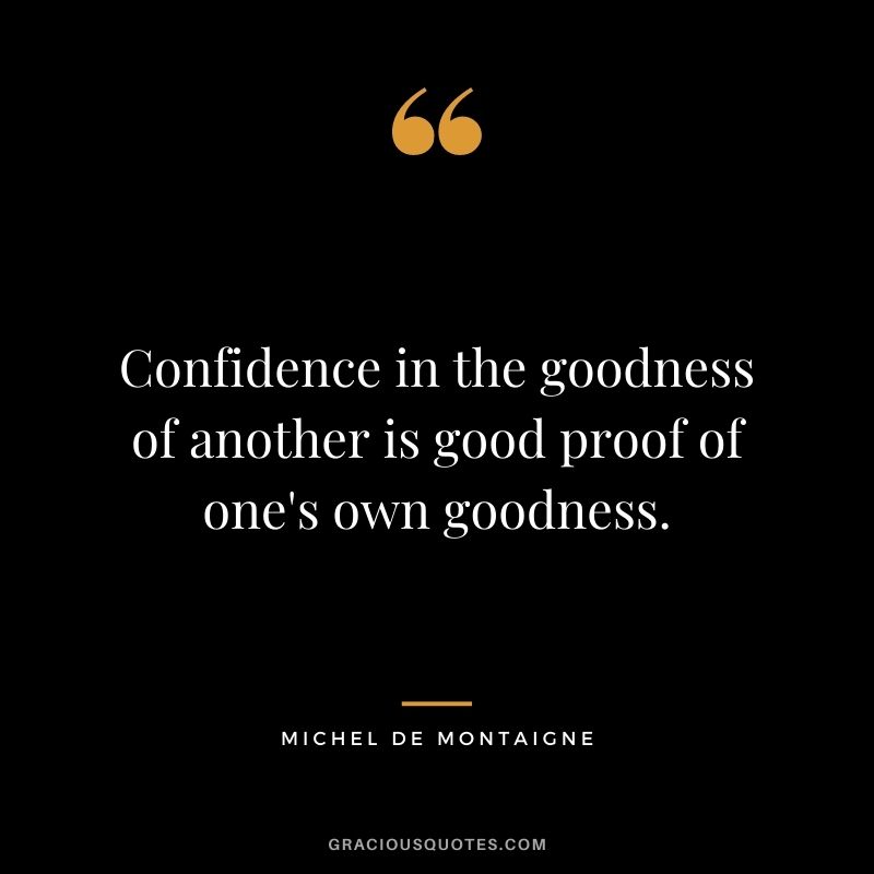 Confidence in the goodness of another is good proof of one's own goodness.
