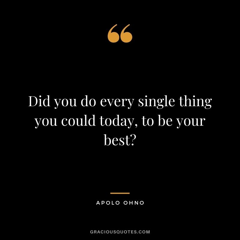 Did you do every single thing you could today, to be your best?