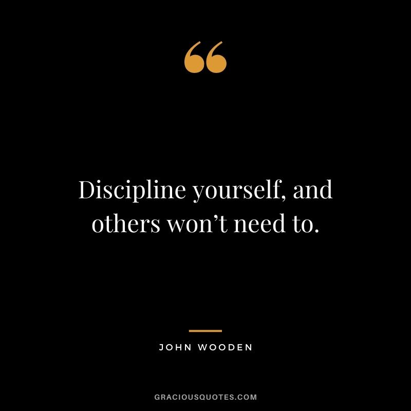 Discipline yourself, and others won’t need to.