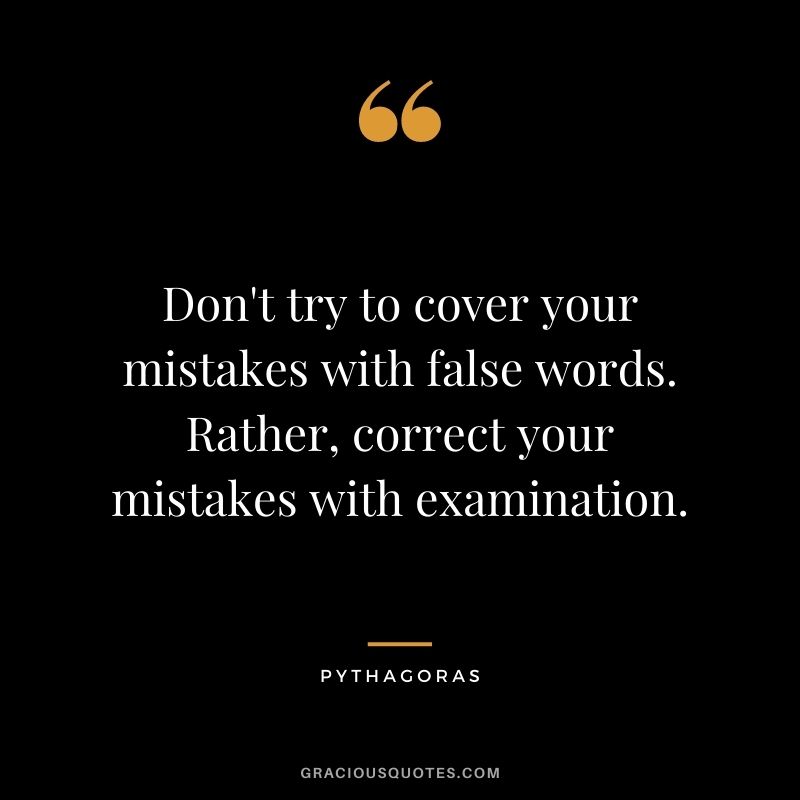 Don't try to cover your mistakes with false words. Rather, correct your mistakes with examination.