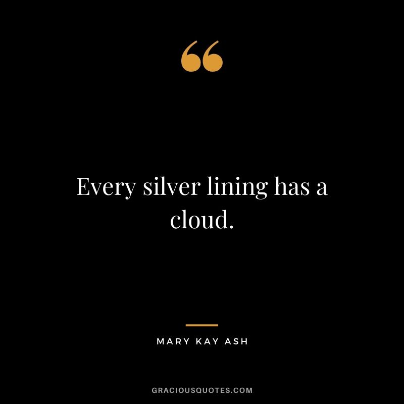 Every silver lining has a cloud. – Mary Kay Ash