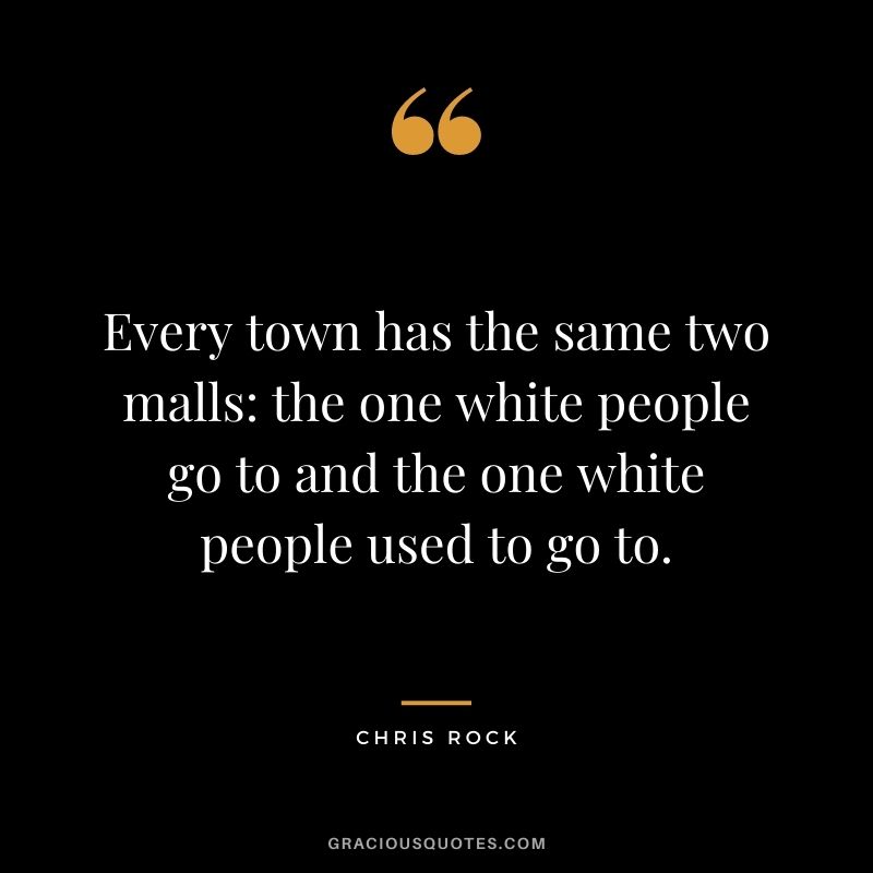 Every town has the same two malls the one white people go to and the one white people used to go to.