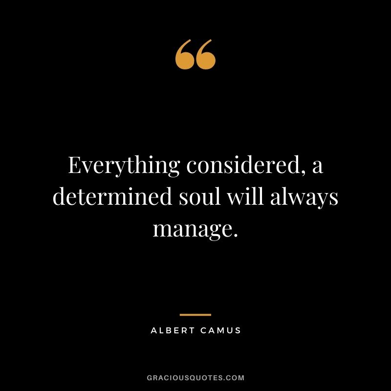 Everything considered, a determined soul will always manage.