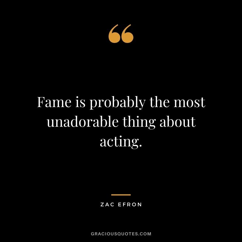 Fame is probably the most unadorable thing about acting.