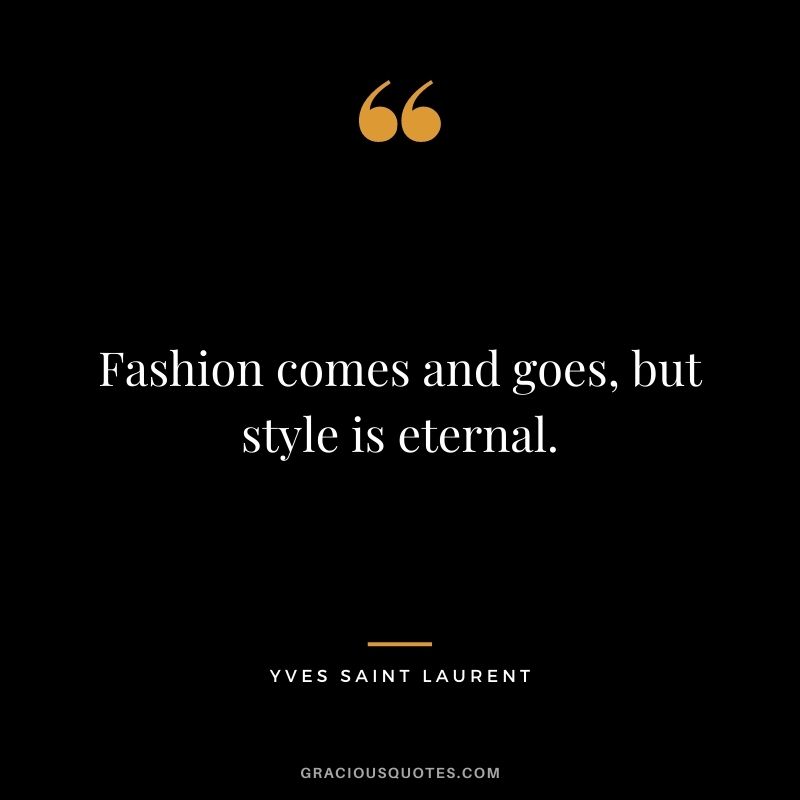 Fashion comes and goes, but style is eternal.
