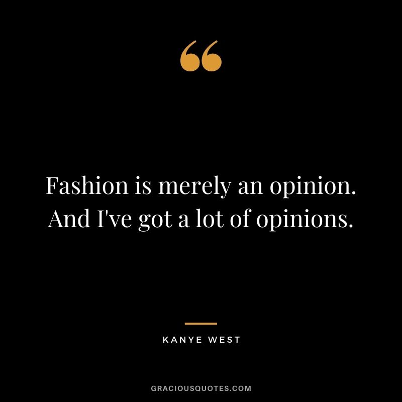Fashion is merely an opinion. And I've got a lot of opinions.