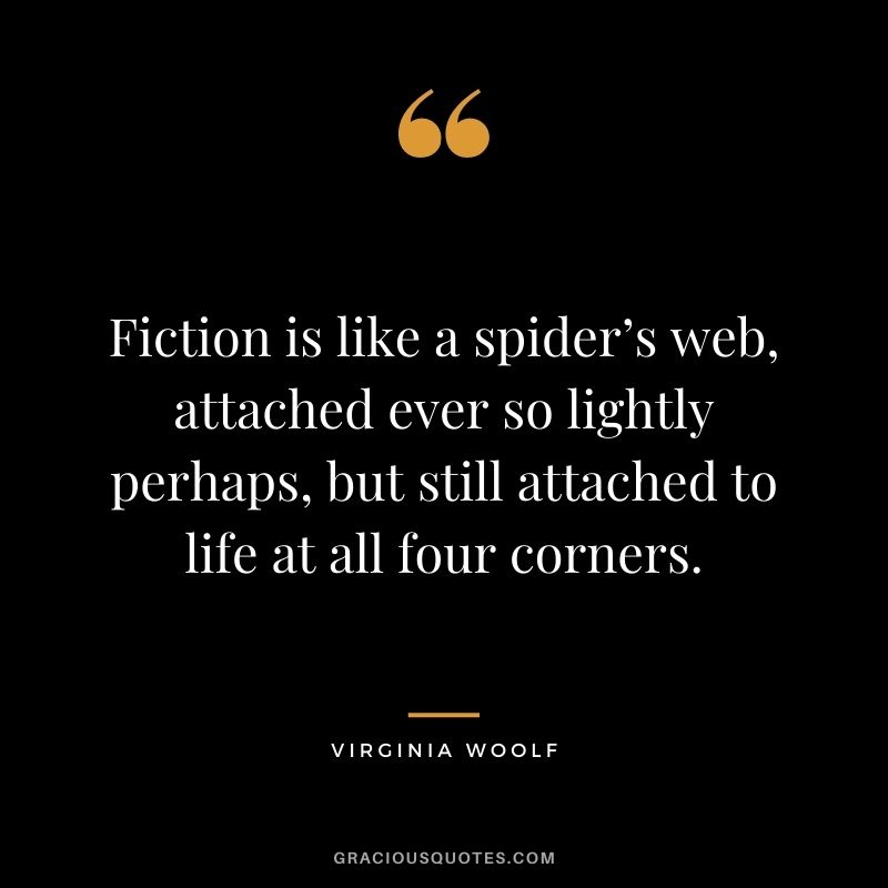 Fiction is like a spider’s web, attached ever so lightly perhaps, but still attached to life at all four corners.