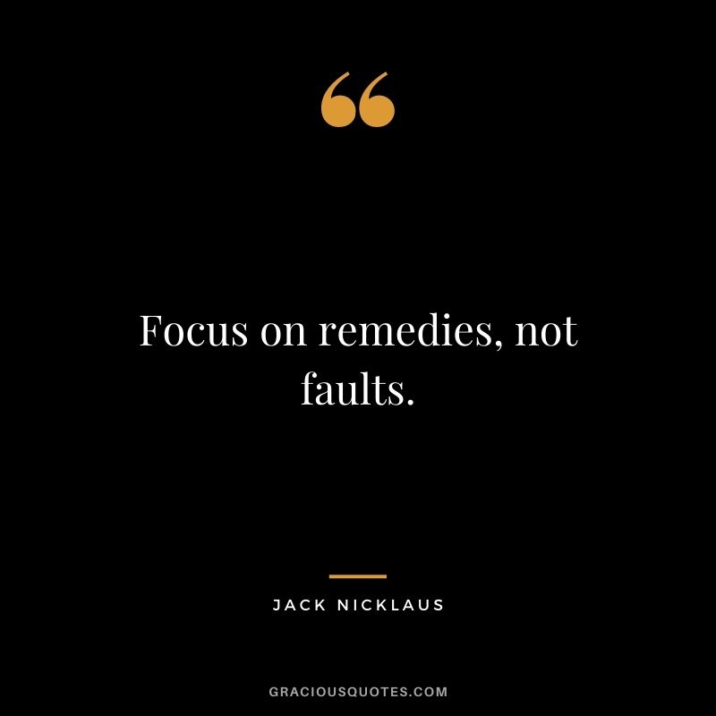 Focus on remedies, not faults.