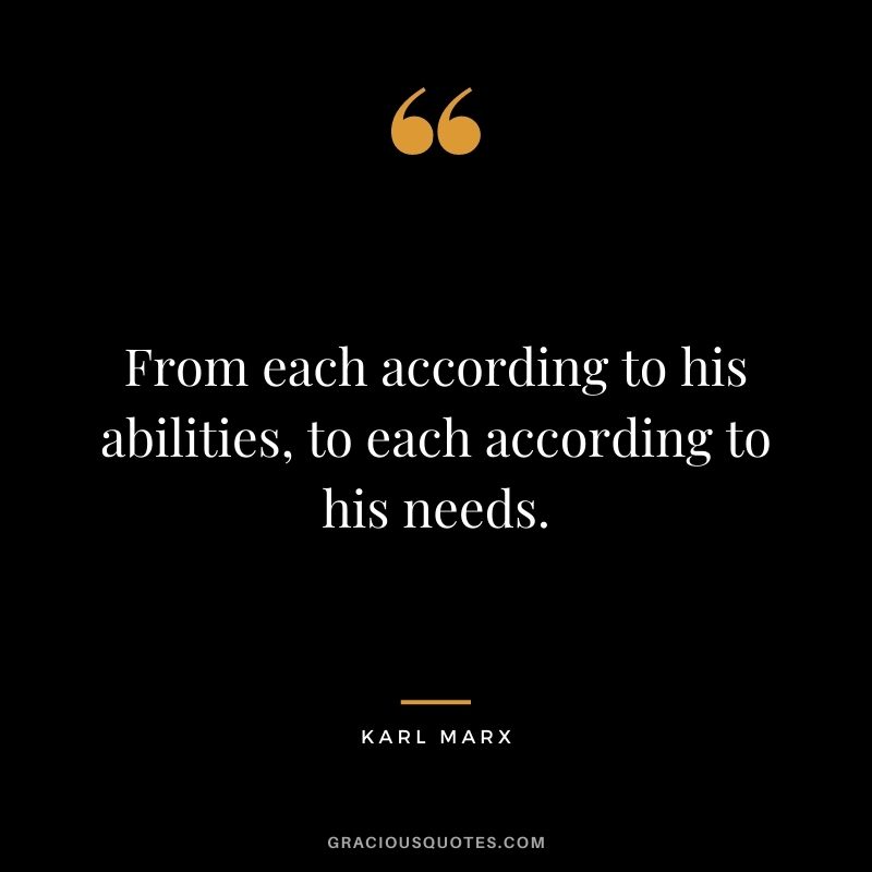From each according to his abilities, to each according to his needs.