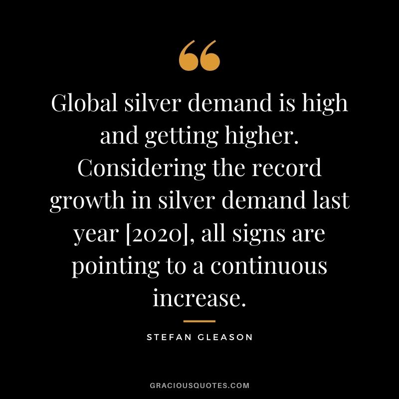 Global silver demand is high and getting higher. Considering the record growth in silver demand last year [2020], all signs are pointing to a continuous increase. - Stefan Gleason