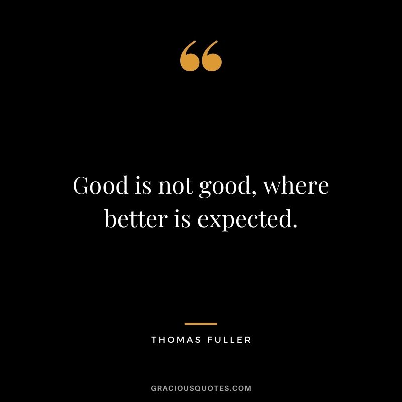 Good is not good, where better is expected.