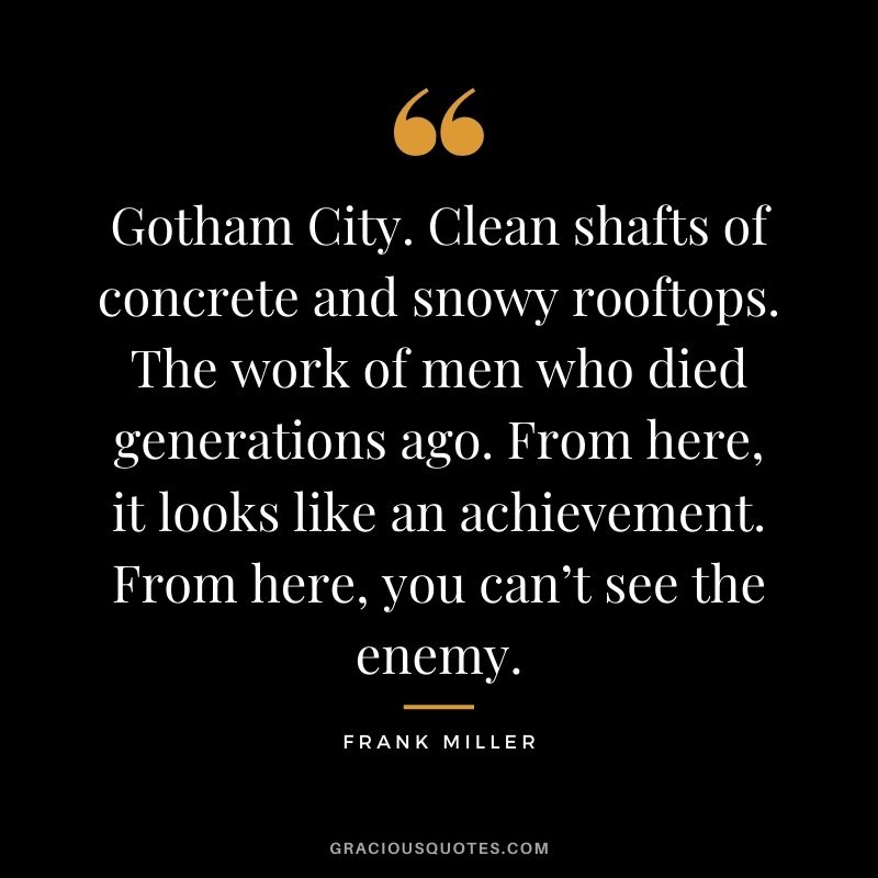 Gotham City. Clean shafts of concrete and snowy rooftops. The work of men who died generations ago. From here, it looks like an achievement. From here, you can’t see the enemy.