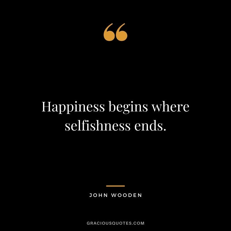 Happiness begins where selfishness ends.