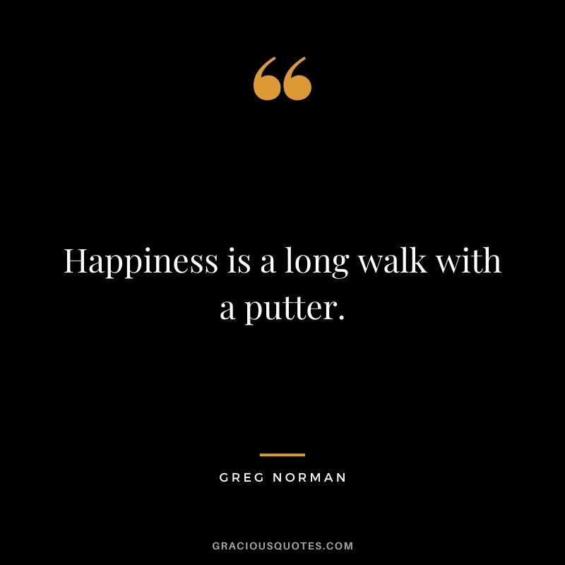 Happiness is a long walk with a putter.