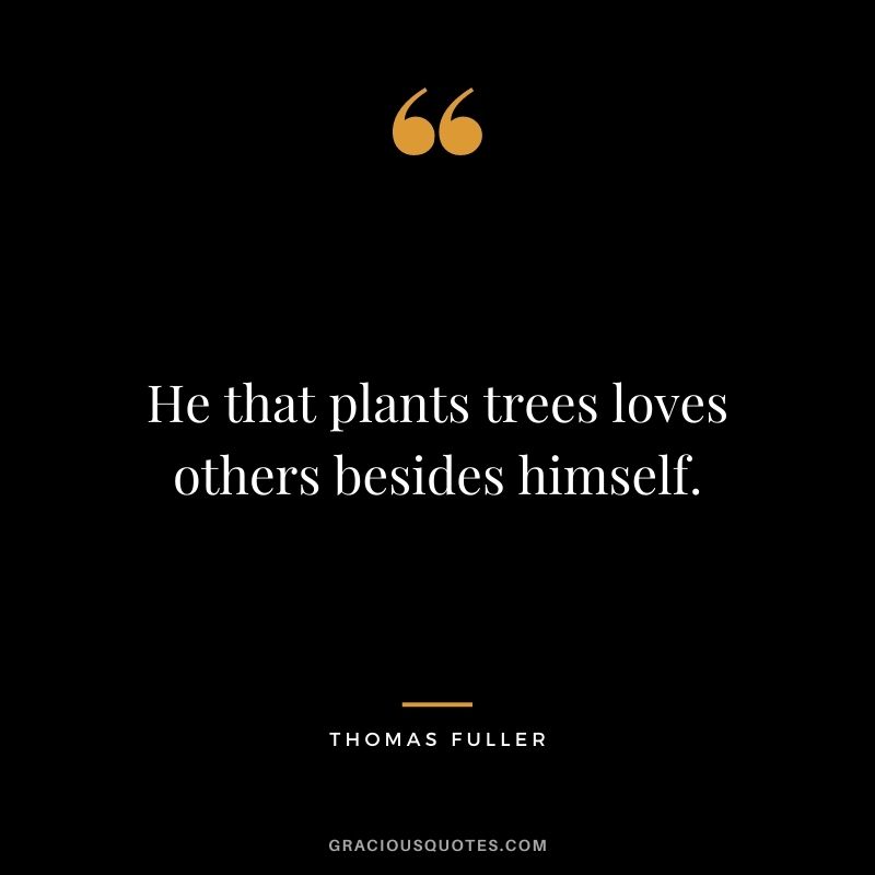 He that plants trees loves others besides himself.