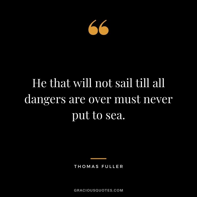 He that will not sail till all dangers are over must never put to sea.