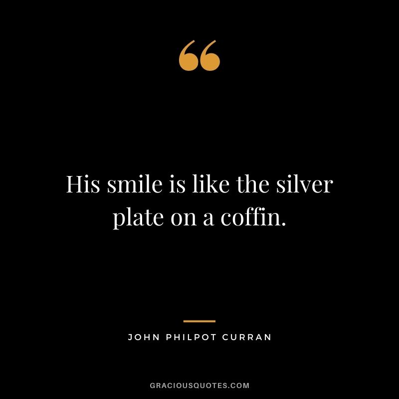His smile is like the silver plate on a coffin. - John Philpot Curran