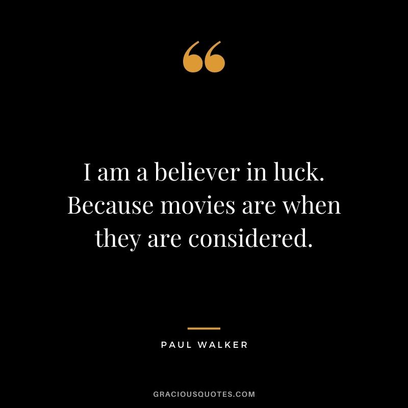 I am a believer in luck. Because movies are when they are considered.