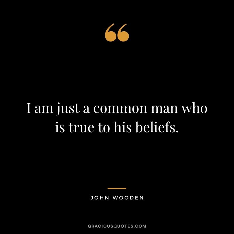 I am just a common man who is true to his beliefs.