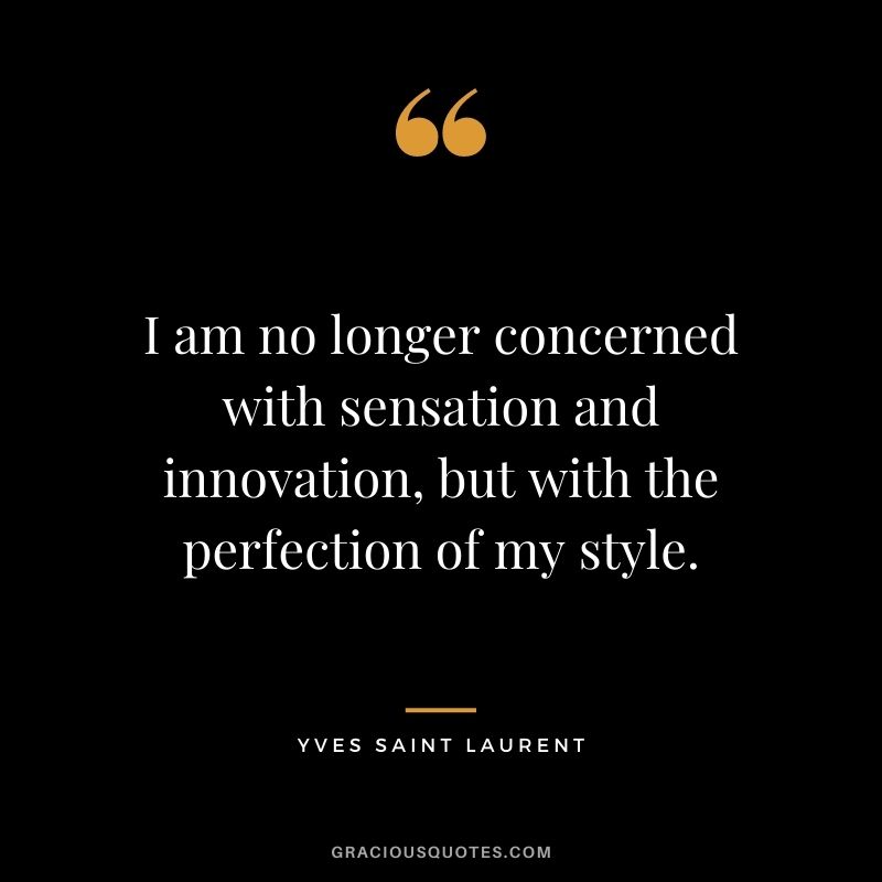 I am no longer concerned with sensation and innovation, but with the perfection of my style.