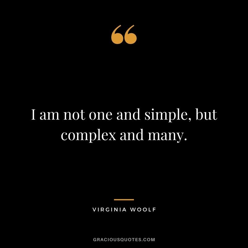 I am not one and simple, but complex and many.