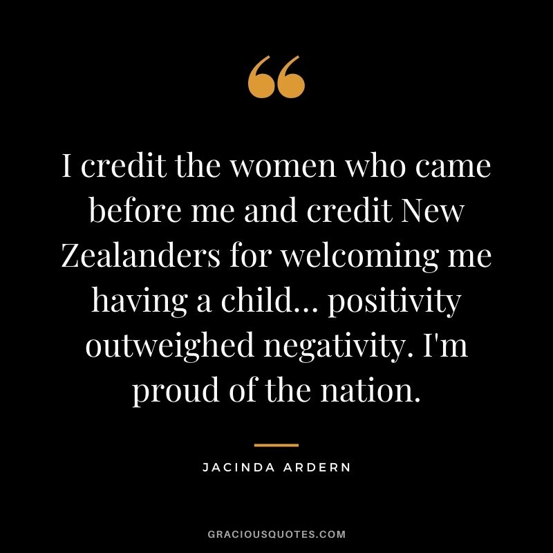 I credit the women who came before me and credit New Zealanders for welcoming me having a child… positivity outweighed negativity. I'm proud of the nation.