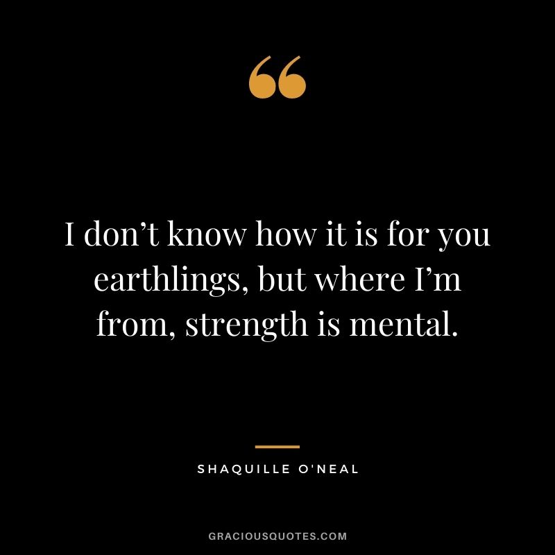 I don’t know how it is for you earthlings, but where I’m from, strength is mental.