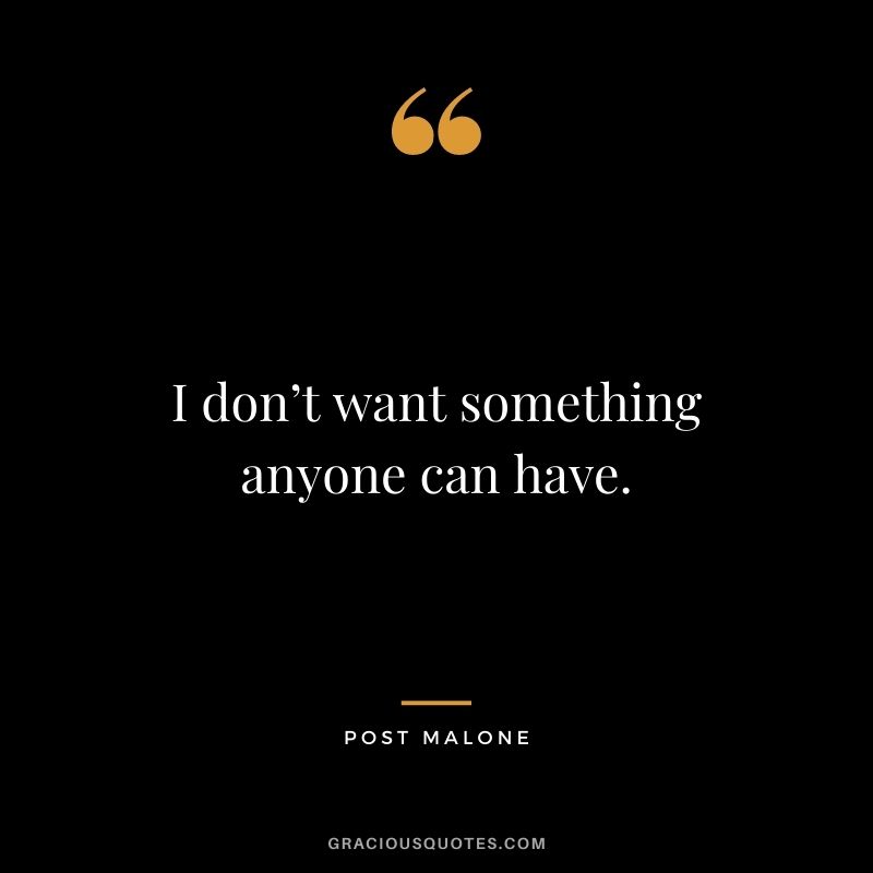 I don’t want something anyone can have.